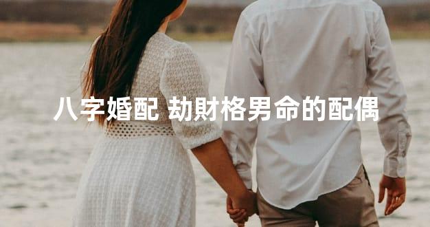 八字婚配 劫財格男命的配偶